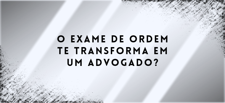 O EXAME DE ORDEM TE TRANSFORMA EM UM ADVOGADO?