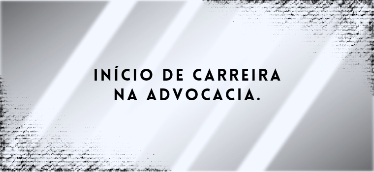 INÍCIO DE CARREIRA NA ADVOCACIA.