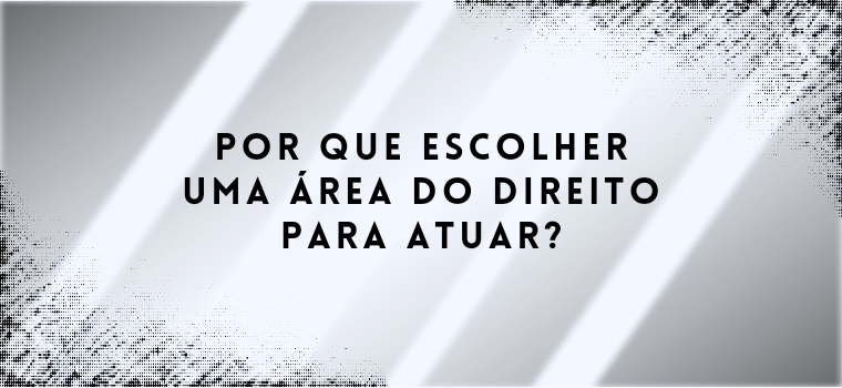 POR QUE ESCOLHER UMA ÁREA DO DIREITO PARA ATUAR?