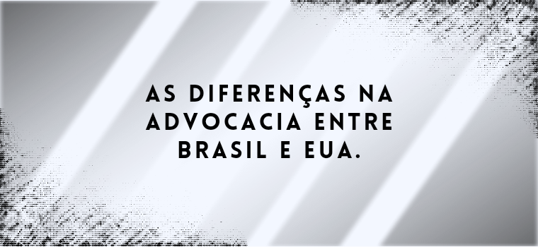 AS DIFERENÇAS NA ADVOCACIA ENTRE BRASIL E EUA.