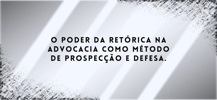 O PODER DA RETÓRICA NA ADVOCACIA PARA PROSPECÇÃO.